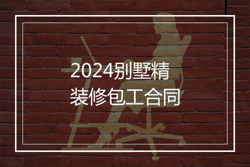 2024别墅精装修包工合同