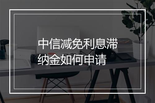 中信减免利息滞纳金如何申请