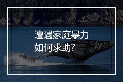 遭遇家庭暴力如何求助?