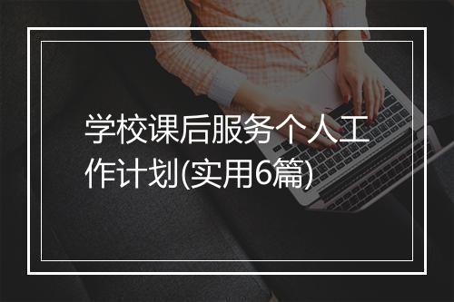 学校课后服务个人工作计划(实用6篇)