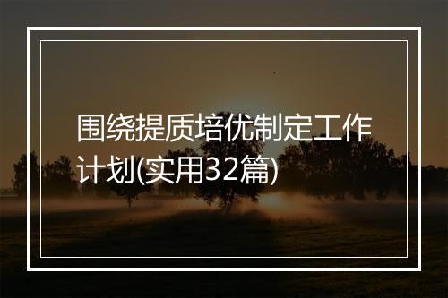 围绕提质培优制定工作计划(实用32篇)