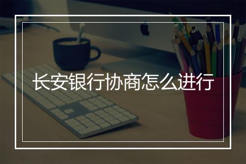 长安银行协商怎么进行