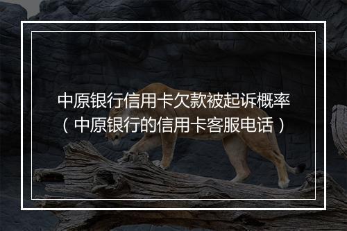 中原银行信用卡欠款被起诉概率（中原银行的信用卡客服电话）
