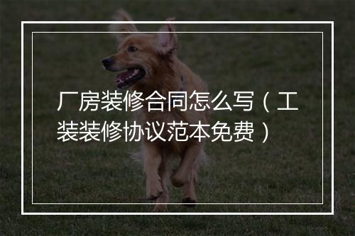 厂房装修合同怎么写（工装装修协议范本免费）
