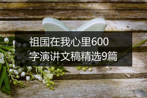 祖国在我心里600字演讲文稿精选9篇