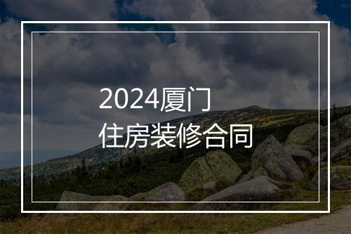 2024厦门住房装修合同