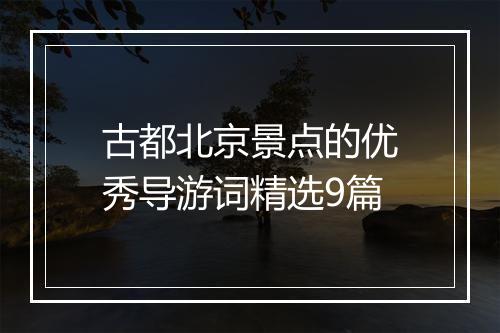古都北京景点的优秀导游词精选9篇