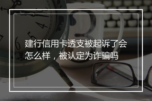 建行信用卡透支被起诉了会怎么样，被认定为诈骗吗