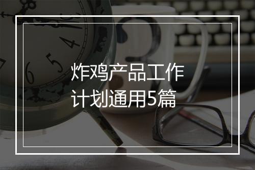 炸鸡产品工作计划通用5篇