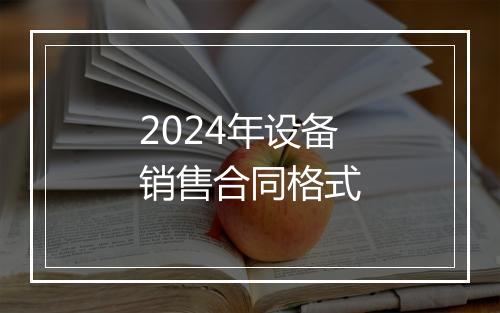 2024年设备销售合同格式