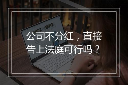 公司不分红，直接告上法庭可行吗？