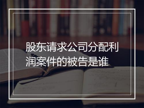股东请求公司分配利润案件的被告是谁