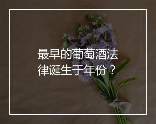最早的葡萄酒法律诞生于年份？