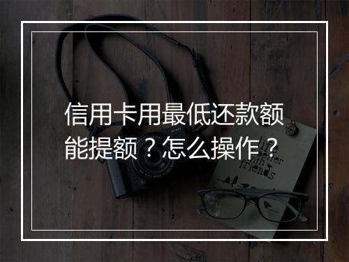 信用卡用最低还款额能提额？怎么操作？