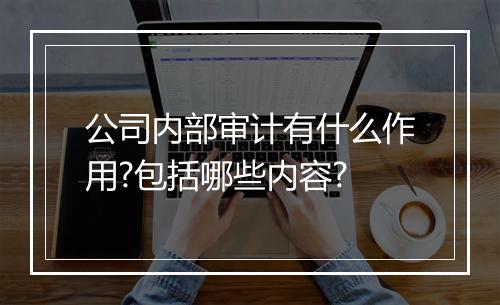公司内部审计有什么作用?包括哪些内容?
