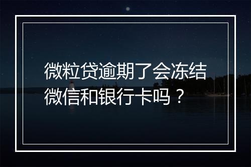 微粒贷逾期了会冻结微信和银行卡吗？
