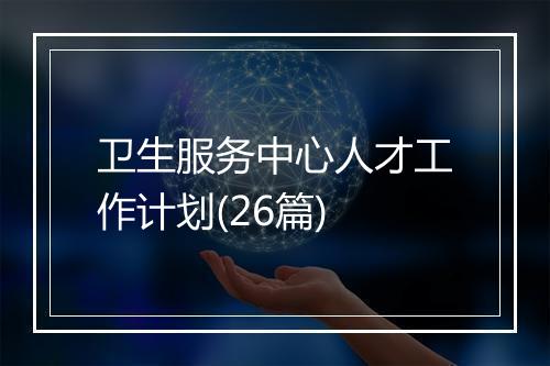 卫生服务中心人才工作计划(26篇)