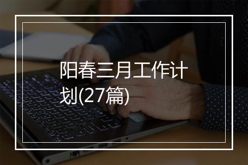 阳春三月工作计划(27篇)