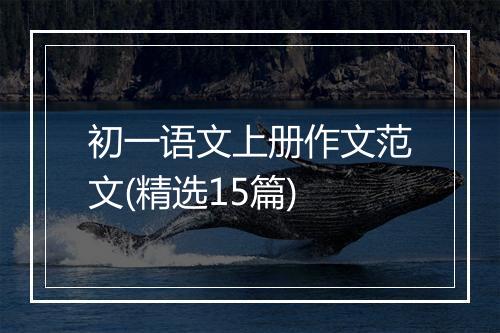 初一语文上册作文范文(精选15篇)