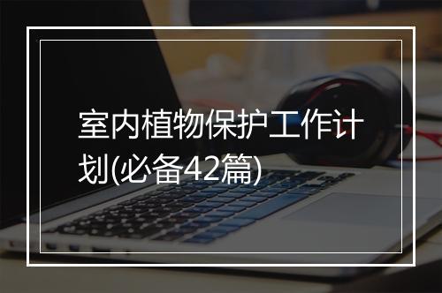 室内植物保护工作计划(必备42篇)