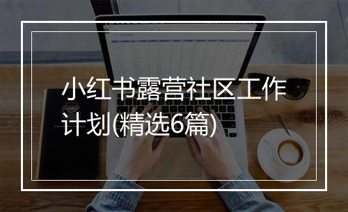 小红书露营社区工作计划(精选6篇)
