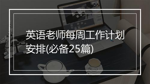 英语老师每周工作计划安排(必备25篇)