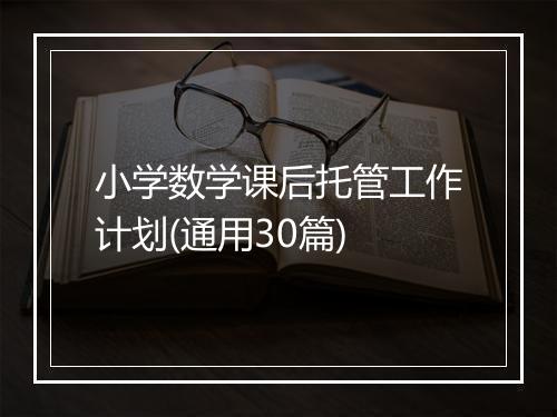 小学数学课后托管工作计划(通用30篇)