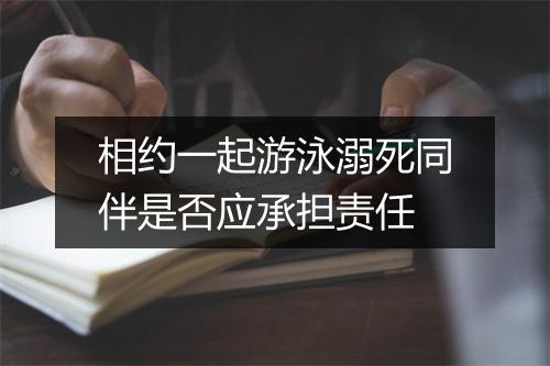 相约一起游泳溺死同伴是否应承担责任