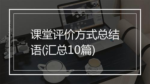 课堂评价方式总结语(汇总10篇)