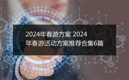 2024年春游方案 2024年春游活动方案推荐合集6篇