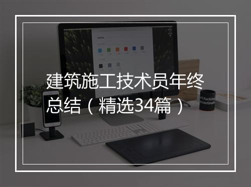 建筑施工技术员年终总结（精选34篇）