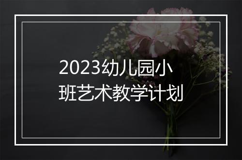 2023幼儿园小班艺术教学计划