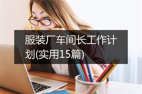 服装厂车间长工作计划(实用15篇)
