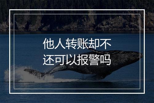 他人转账却不还可以报警吗