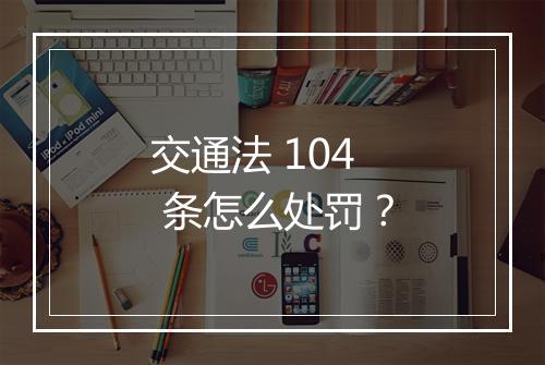 交通法 104 条怎么处罚？
