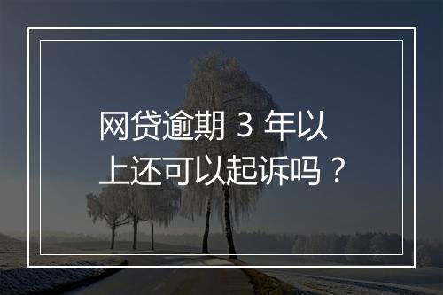 网贷逾期 3 年以上还可以起诉吗？