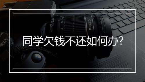 同学欠钱不还如何办?