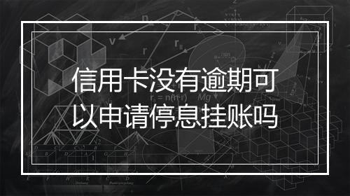 信用卡没有逾期可以申请停息挂账吗