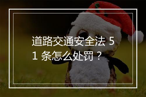 道路交通安全法 51 条怎么处罚？