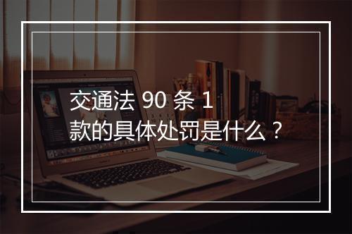 交通法 90 条 1 款的具体处罚是什么？