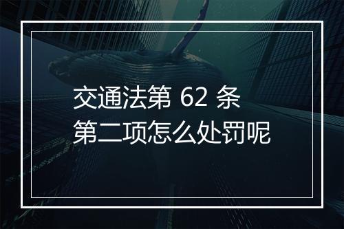 交通法第 62 条第二项怎么处罚呢