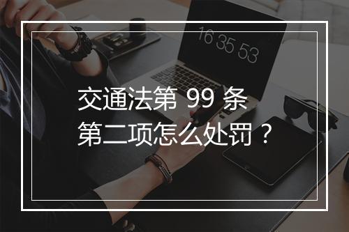 交通法第 99 条第二项怎么处罚？