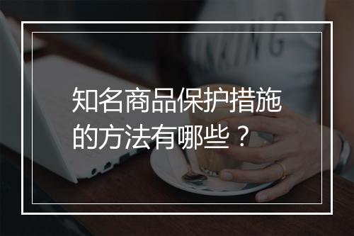 知名商品保护措施的方法有哪些？