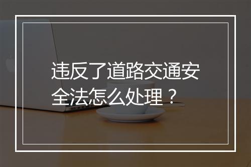 违反了道路交通安全法怎么处理？