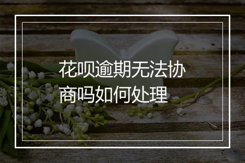花呗逾期无法协商吗如何处理