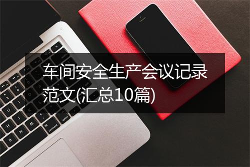 车间安全生产会议记录范文(汇总10篇)
