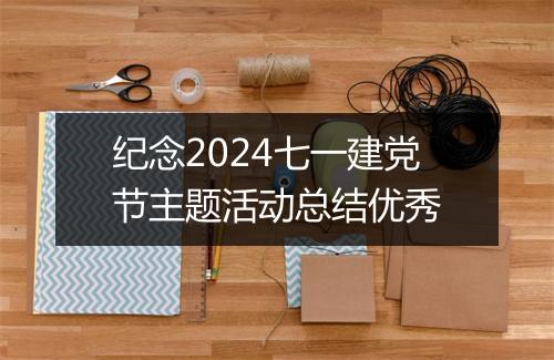 纪念2024七一建党节主题活动总结优秀