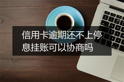 信用卡逾期还不上停息挂账可以协商吗