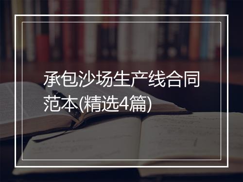 承包沙场生产线合同范本(精选4篇)
