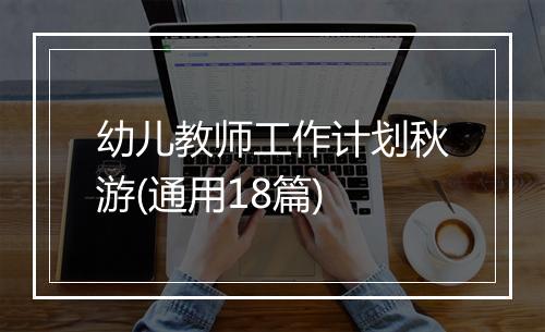 幼儿教师工作计划秋游(通用18篇)